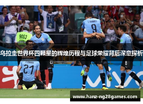 乌拉圭世界杯四颗星的辉煌历程与足球荣耀背后深意探析