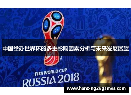 中国举办世界杯的多重影响因素分析与未来发展展望 中国举办世界杯的多重影响因素分析与未来发展展望