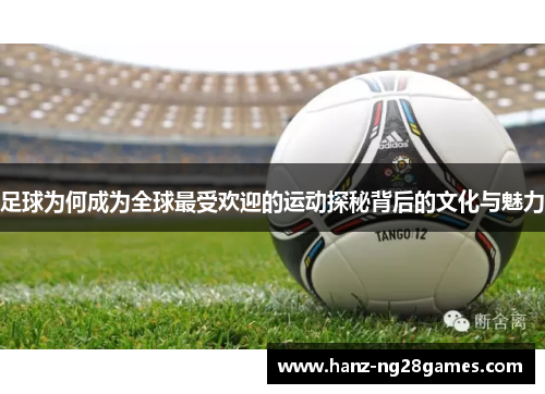 足球为何成为全球最受欢迎的运动探秘背后的文化与魅力