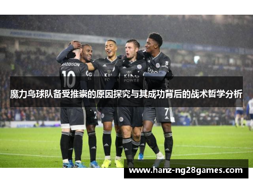 魔力鸟球队备受推崇的原因探究与其成功背后的战术哲学分析
