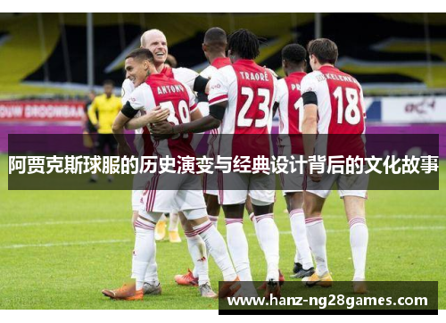 阿贾克斯球服的历史演变与经典设计背后的文化故事