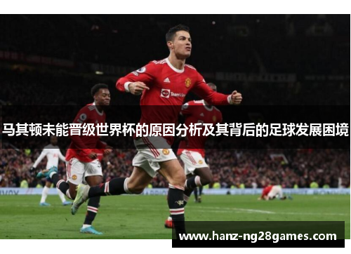 马其顿未能晋级世界杯的原因分析及其背后的足球发展困境 马其顿未能晋级世界杯的原因分析及其背后的足球发展困境