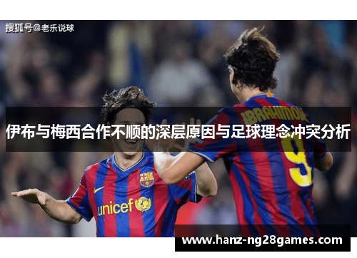 伊布与梅西合作不顺的深层原因与足球理念冲突分析