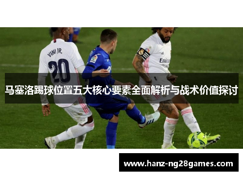 马塞洛踢球位置五大核心要素全面解析与战术价值探讨 马塞洛踢球位置五大核心要素全面解析与战术价值探讨