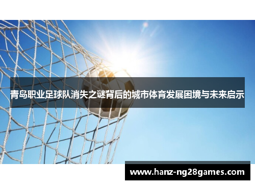 青岛职业足球队消失之谜背后的城市体育发展困境与未来启示