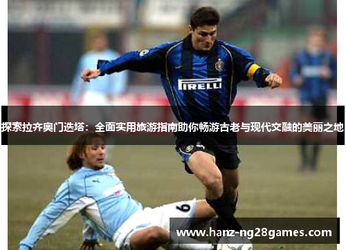 探索拉齐奥门迭塔：全面实用旅游指南助你畅游古老与现代交融的美丽之地