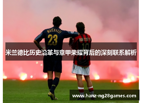 米兰德比历史沿革与意甲荣耀背后的深刻联系解析 米兰德比历史沿革与意甲荣耀背后的深刻联系解析
