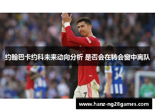 约翰巴卡约科未来动向分析 是否会在转会窗中离队 约翰巴卡约科未来动向分析 是否会在转会窗中离队