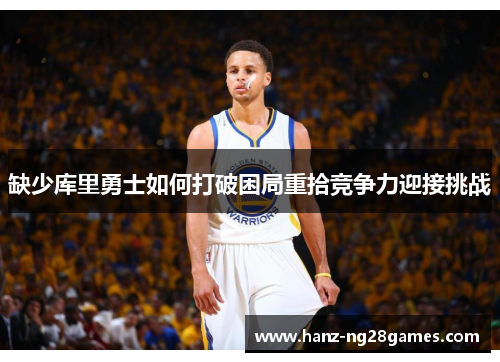 缺少库里勇士如何打破困局重拾竞争力迎接挑战 缺少库里勇士如何打破困局重拾竞争力迎接挑战