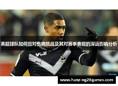 英超球队如何应对伤病挑战及其对赛季表现的深远影响分析 英超球队如何应对伤病挑战及其对赛季表现的深远影响分析