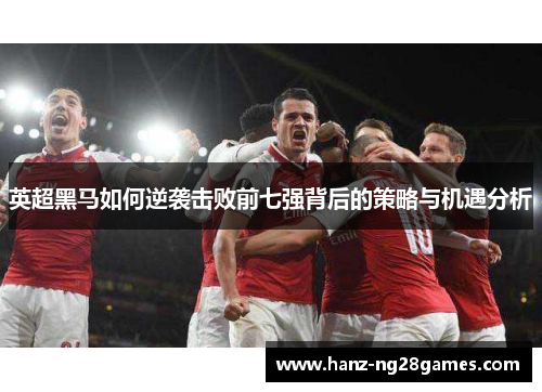 英超黑马如何逆袭击败前七强背后的策略与机遇分析
