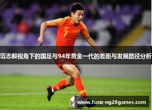 范志毅视角下的国足与94年黄金一代的差距与发展路径分析 范志毅视角下的国足与94年黄金一代的差距与发展路径分析