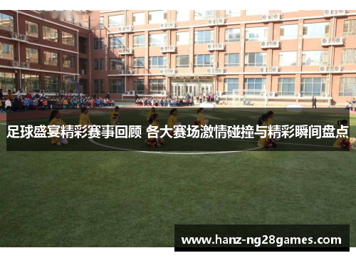 足球盛宴精彩赛事回顾 各大赛场激情碰撞与精彩瞬间盘点