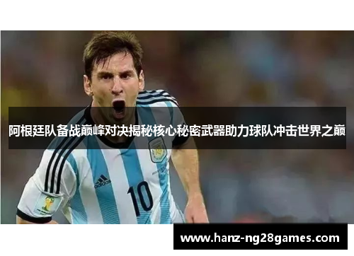 阿根廷队备战巅峰对决揭秘核心秘密武器助力球队冲击世界之巅 阿根廷队备战巅峰对决揭秘核心秘密武器助力球队冲击世界之巅