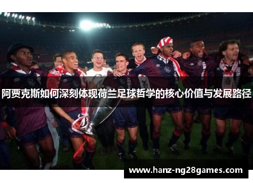 阿贾克斯如何深刻体现荷兰足球哲学的核心价值与发展路径