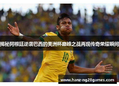 揭秘阿根廷逆袭巴西的美洲杯巅峰之战再现传奇荣耀瞬间 揭秘阿根廷逆袭巴西的美洲杯巅峰之战再现传奇荣耀瞬间