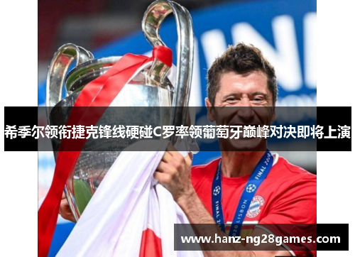 希季尔领衔捷克锋线硬碰C罗率领葡萄牙巅峰对决即将上演 希季尔领衔捷克锋线硬碰C罗率领葡萄牙巅峰对决即将上演