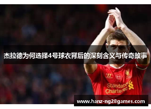 杰拉德为何选择4号球衣背后的深刻含义与传奇故事 杰拉德为何选择4号球衣背后的深刻含义与传奇故事