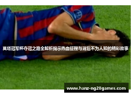 莫塔冠军杯夺冠之路全解析揭示热血征程与背后不为人知的精彩故事 莫塔冠军杯夺冠之路全解析揭示热血征程与背后不为人知的精彩故事