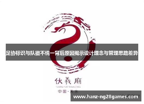 足协标识与队徽不统一背后原因揭示设计理念与管理思路差异