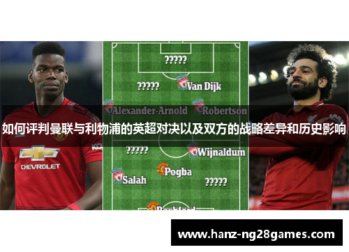 如何评判曼联与利物浦的英超对决以及双方的战略差异和历史影响 如何评判曼联与利物浦的英超对决以及双方的战略差异和历史影响