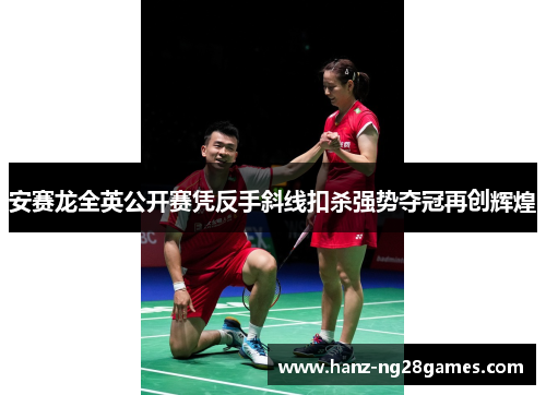 安赛龙全英公开赛凭反手斜线扣杀强势夺冠再创辉煌