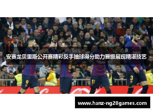 安赛龙贝里斯公开赛精彩反手抽球得分助力晋级展现精湛技艺 安赛龙贝里斯公开赛精彩反手抽球得分助力晋级展现精湛技艺