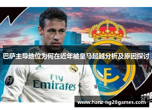 巴萨主导地位为何在近年被皇马超越分析及原因探讨 巴萨主导地位为何在近年被皇马超越分析及原因探讨