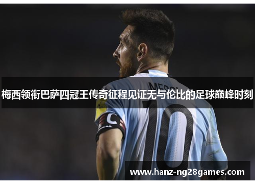 梅西领衔巴萨四冠王传奇征程见证无与伦比的足球巅峰时刻