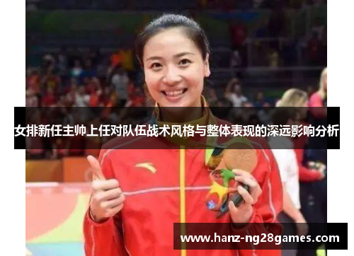 女排新任主帅上任对队伍战术风格与整体表现的深远影响分析