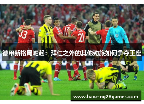 德甲新格局崛起：拜仁之外的其他劲旅如何争夺王座