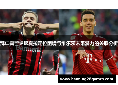 拜仁需警惕穆夏拉定位困境与维尔茨未来潜力的关联分析
