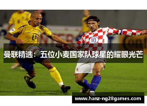 曼联精选：五位小麦国家队球星的耀眼光芒