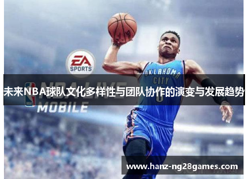未来NBA球队文化多样性与团队协作的演变与发展趋势