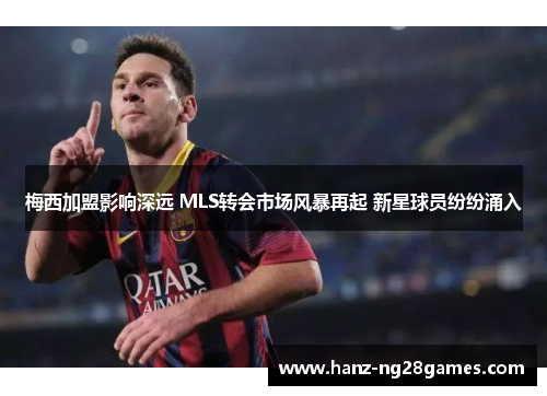 梅西加盟影响深远 MLS转会市场风暴再起 新星球员纷纷涌入