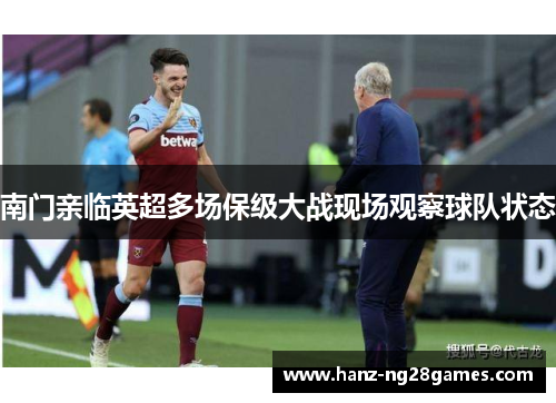 南门亲临英超多场保级大战现场观察球队状态