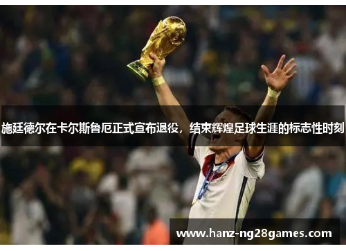 施廷德尔在卡尔斯鲁厄正式宣布退役，结束辉煌足球生涯的标志性时刻