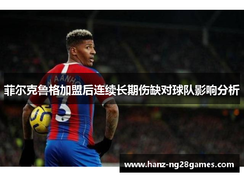 菲尔克鲁格加盟后连续长期伤缺对球队影响分析