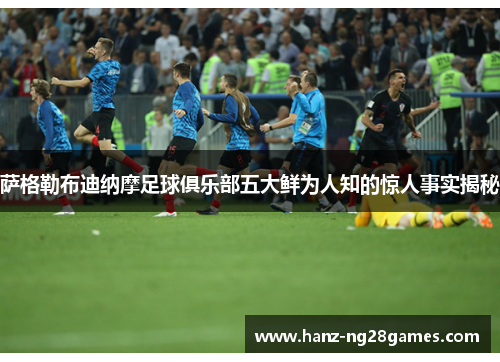 萨格勒布迪纳摩足球俱乐部五大鲜为人知的惊人事实揭秘