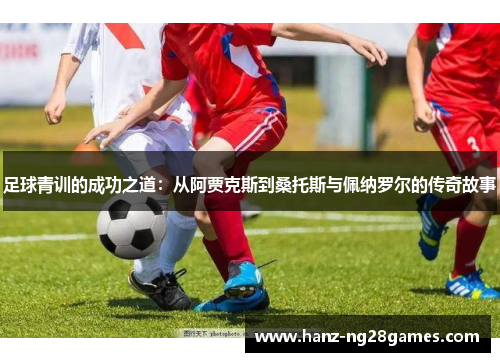 足球青训的成功之道：从阿贾克斯到桑托斯与佩纳罗尔的传奇故事