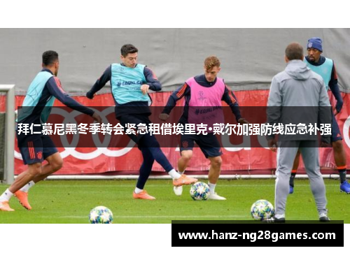 拜仁慕尼黑冬季转会紧急租借埃里克·戴尔加强防线应急补强