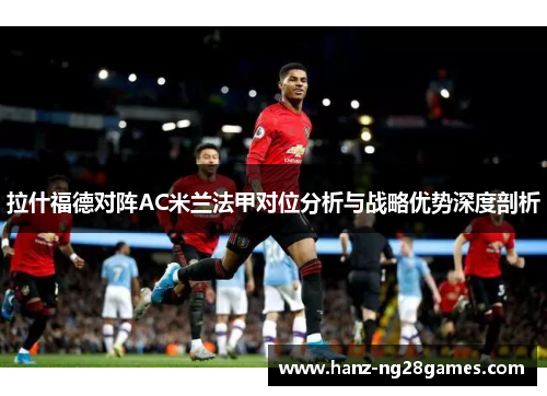 拉什福德对阵AC米兰法甲对位分析与战略优势深度剖析